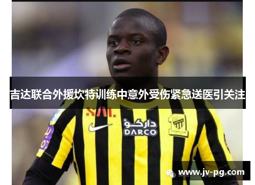 吉达联合外援坎特训练中意外受伤紧急送医引关注 吉达联合外援坎特训练中意外受伤紧急送医引关注