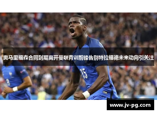 奥马里福森合同到期离开曼联青训前锋告别特拉福德未来动向引关注 奥马里福森合同到期离开曼联青训前锋告别特拉福德未来动向引关注