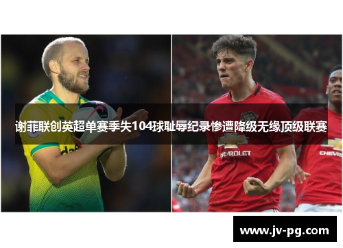 谢菲联创英超单赛季失104球耻辱纪录惨遭降级无缘顶级联赛