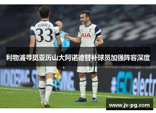 利物浦寻觅亚历山大阿诺德替补球员加强阵容深度 利物浦寻觅亚历山大阿诺德替补球员加强阵容深度