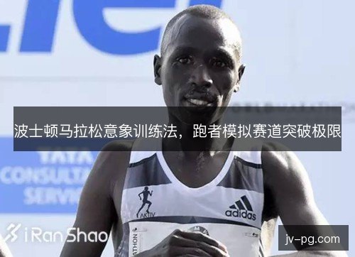 波士顿马拉松意象训练法，跑者模拟赛道突破极限