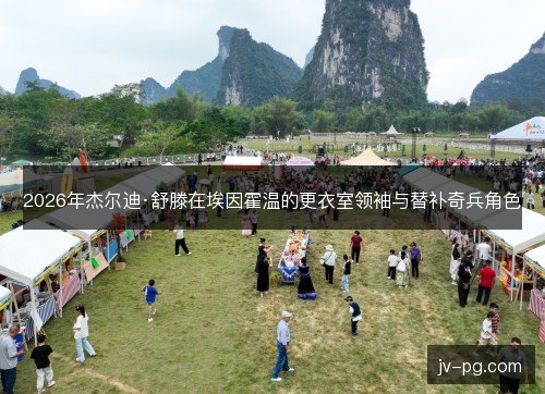 2026年杰尔迪·舒滕在埃因霍温的更衣室领袖与替补奇兵角色